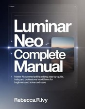 Luminar Neo Complete Manual: Master AI-Powered Photo Ed - Paperback NEW Rebecca.