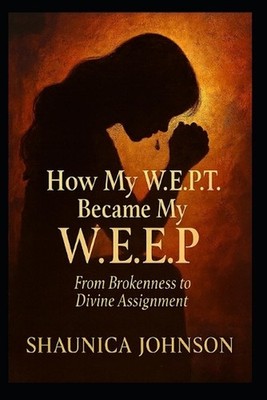 How My W.E.P.T Became My W.E.E.P: From Brokenness to Divine Assignment by Shauni