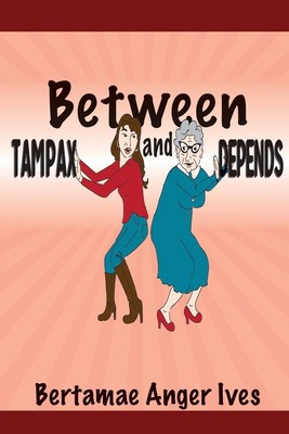 Between Tampax and Depends | Bertamae Anger Ives | Taschenbuch | Englisch | 2015