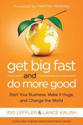 Get Big Fast and Do More Good: Start Your Business, Make It Huge, and Change...