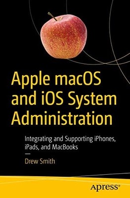 Apple Macos and Ios System Administration: Integrating  -  NEW Drew Smith 2020