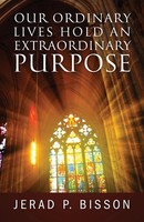 Jerad P Bisson | Our Ordinary Lives Hold An Extraordinary Purpose | Taschenbuch