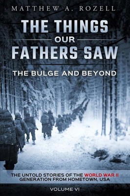 The Bulge And Beyond: The Things Our Fathers Saw The Untold Stories of the...