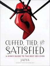 Cuffed, Tied, and Satisfied: A Kinky Guide to the Best Sex Ever by JAIYA