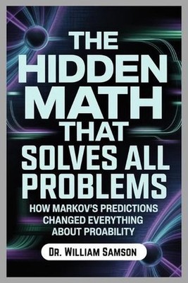 The Hidden Math That Solves All Problems: How Markov's Predictions Changed Every