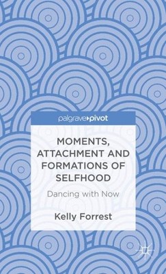 Moments, Attachment and Formations of Selfhood : Dancing With Now, Hardcover ...