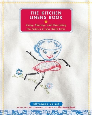 The Kitchen Linens Book: Using, Sharing, and Cherishing the Fabrics of Our D...