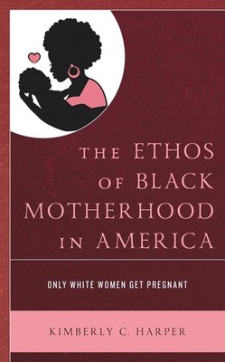 The Ethos of Black Motherhood in America: Only White Women Get Pregnant by Kimbe
