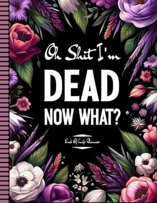 Oh Shit I'm Dead Now What?: End Of Life Planner, A Fun Planning... - ERTEME