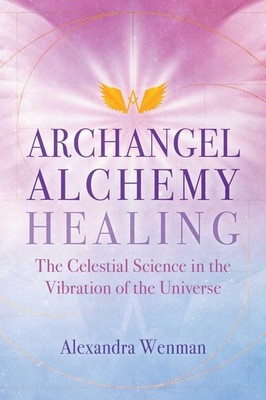 Archangel Alchemy Healing: The Celestial Science in the Vibration of the Univers
