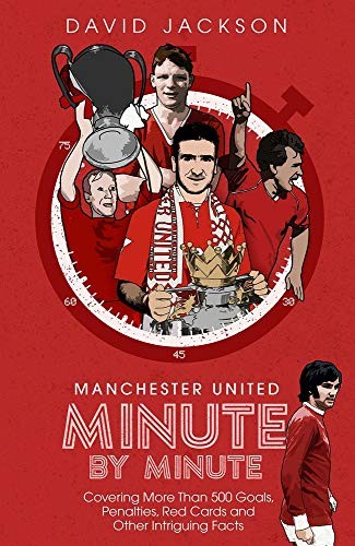 Manchester United Minute by Minute: Covering More Than 500 Goals, Penalties, Re