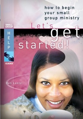 LETS GET STARTED!: HOW TO BEGIN YOUR SMALL GROUP MINISTRY By Dan Lentz EXCELLENT