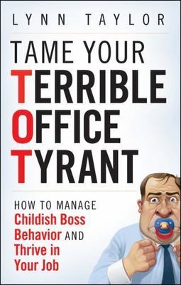 Tame Your Terrible Office Tyrant: How to Manage Childish Boss - Brand New 1st Ed