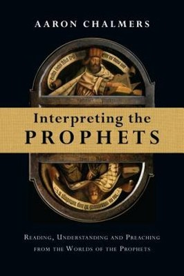 Interpreting the Prophets: Reading, Understanding and Preaching from the Worlds