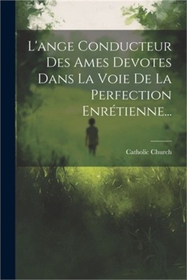 L'ange Conducteur Des Ames Devotes Dans La Voie De La Perfection Enr�tienne... (