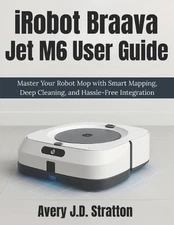 iRobot Braava Jet M6 User Guide: Master Your Robot Mop with Smart Mapping, Deep 