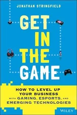 Get in the Game: How to Level Up Your Business with Gaming, Esports, and Emergin