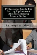 Professional Guide For Setting Up Internet Business/Making Money Online by Obuni