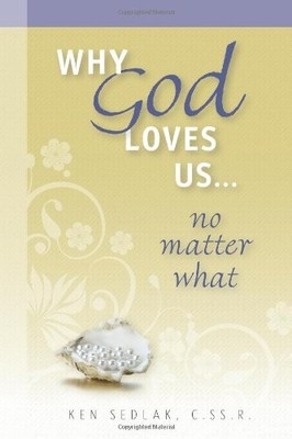 Why God Loves Us...No Matter What,Ken Sedlak