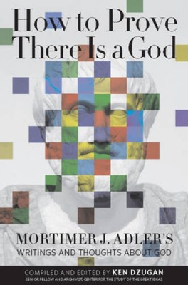 How to Prove There Is a God: Mortimer J Adlers Writings and Though - VERY GOOD