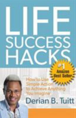 Life Success Hacks: How to Use Simple Action to Achieve Anything You Imagine,...