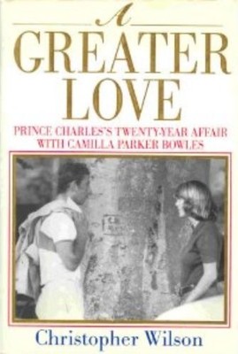 A Greater Love: Prince Charles's Twenty Year Affair With Camilla