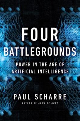 Four Battlegrounds: Power in the Age of Artificial Intelligence by Scharre, Paul