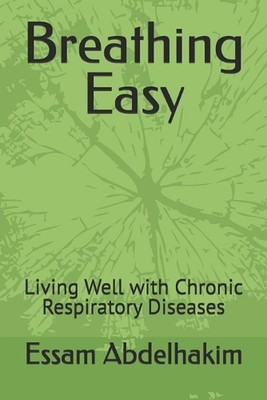 Breathing Easy: Living Well with Chronic Respiratory Diseases by Essam Abdelhaki