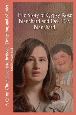 True Story of Gypsy Rose Blanchard and Dee Dee Blanchard: A Crime Chronicle of M
