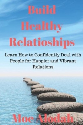 Build Healthy Relationships: Learn How to Confidently Deal with People for Happi