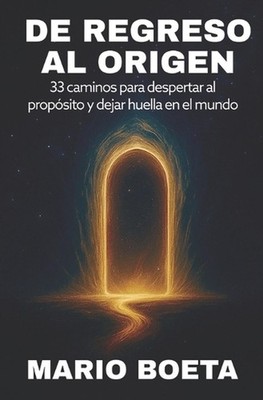 de Regreso Al Origen: 33 Caminos para despertar al prop?sito y dejar huella en e