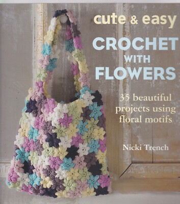 Cute & Easy Crochet with Flowers: 35 Beautiful Projects Using Floral Motifs Book