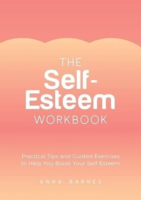 The Self-Esteem Workbook: Practical Tips and Guided Exercises... - Barnes, Anna