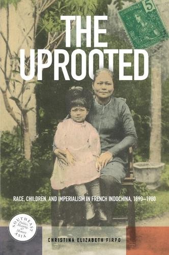 The Uprooted – Race, Children, and Imperialism in French Indochina, 1890–1980