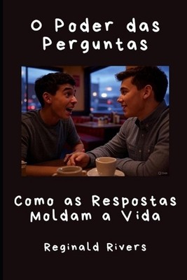 O Poder das Perguntas: Como as Respostas Moldam a Vida by Reginald Rivers (Portu