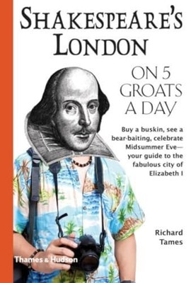 Shakespeare's London on Five Groats a Day: 0 (Traveling on 5) by Tames, Richard