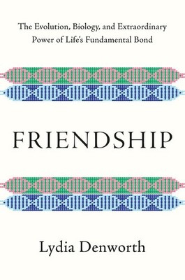 Friendship: The Evolution, Biology, and Extraordinary Power of Life's Fundam...