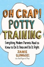 Oh Crap Potty Training : Everything Modern Parents Need to Know
