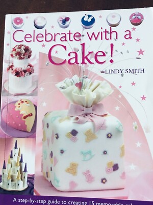 Celebrating with the Cake-Lindy smith Food Step by step guide to create 15 cakes