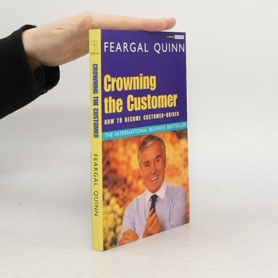 Crowning the Customer: How to Become Customer-Driven  |  Senator Feargal Quinn