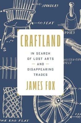 Craftland: In Search of Lost Arts and Di..., Fox, James