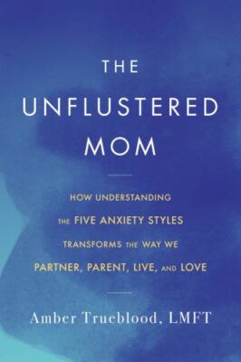 The Unflustered Mom: How Understanding the Five Anxiety Styles Transforms the...