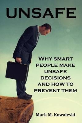 Unsafe: Why Smart People Make Unsafe Decisions and How to Prevent Them