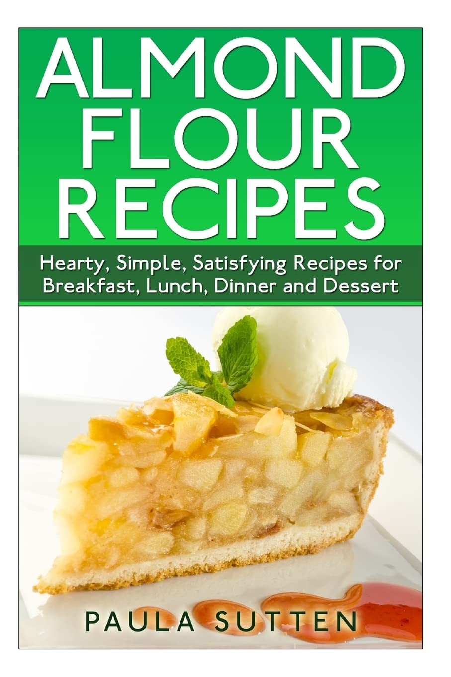 Almond Flour Recipes: Hearty, Simple, Satisfying Recipes for Breakfast, Lunch,