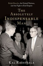 The Absolutely Indispensable Man : Ralph Bunche, the United Natio