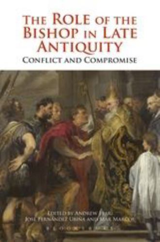 The Role of the Bishop in Late Antiquity: Conflict And Compromise 9781472583949
