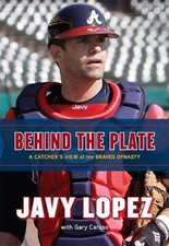 BEHIND THE PLATE: A CATCHER'S VIEW OF THE BRAVES DYNASTY By Javy Lopez & Gary