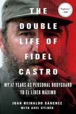 The Double Life of Fidel Castro: My 17 Years as Personal Bodyguard to El...