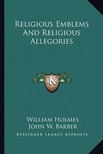 RELIGIOUS EMBLEMS AND RELIGIOUS ALLEGORIES By William Holmes & John W. Barber