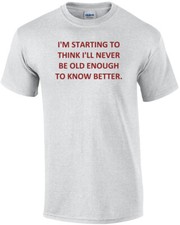 I'M STARTING TO THINK I'LL NEVER BE OLD ENOUGH TO KNOW BETTER. Shirt